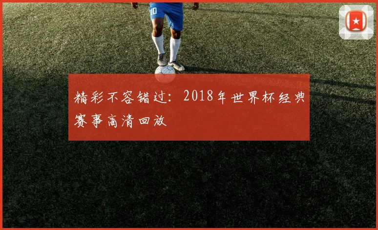 精彩不容错过：2018年世界杯经典赛事高清回放