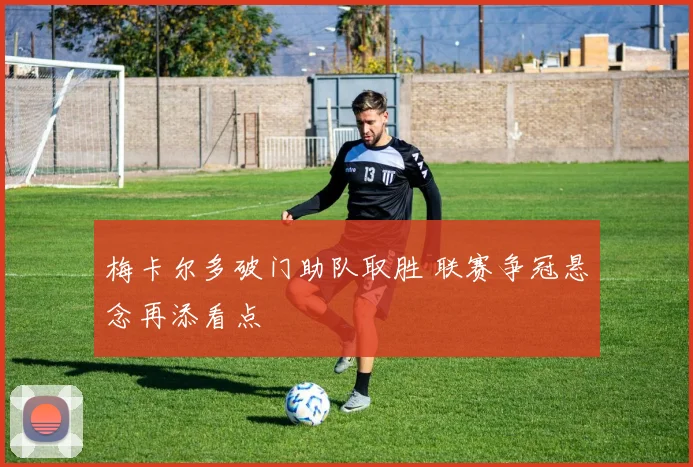 梅卡尔多破门助队取胜 联赛争冠悬念再添看点