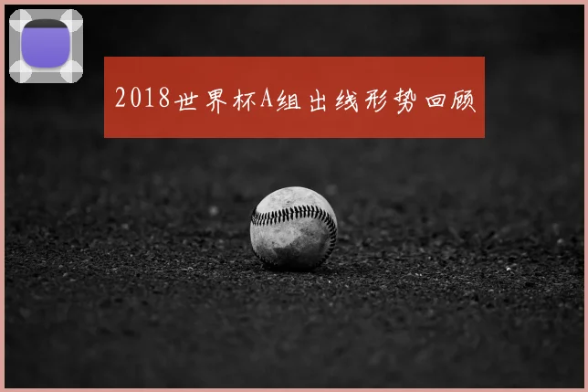 2018世界杯A组出线形势回顾