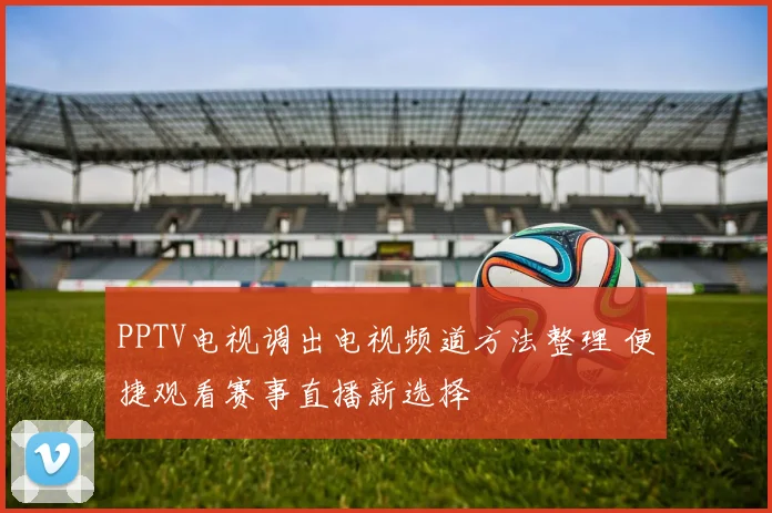 PPTV电视调出电视频道方法整理 便捷观看赛事直播新选择