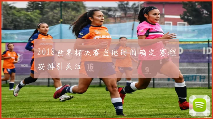 2018世界杯决赛当地时间确定 赛程安排引关注