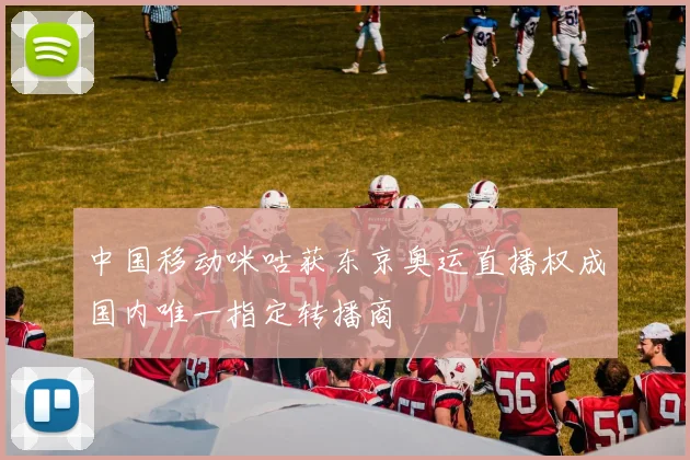 中国移动咪咕获东京奥运直播权成国内唯一指定转播商