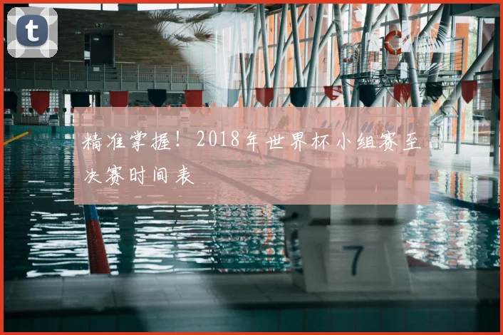 精准掌握！2018年世界杯小组赛至决赛时间表