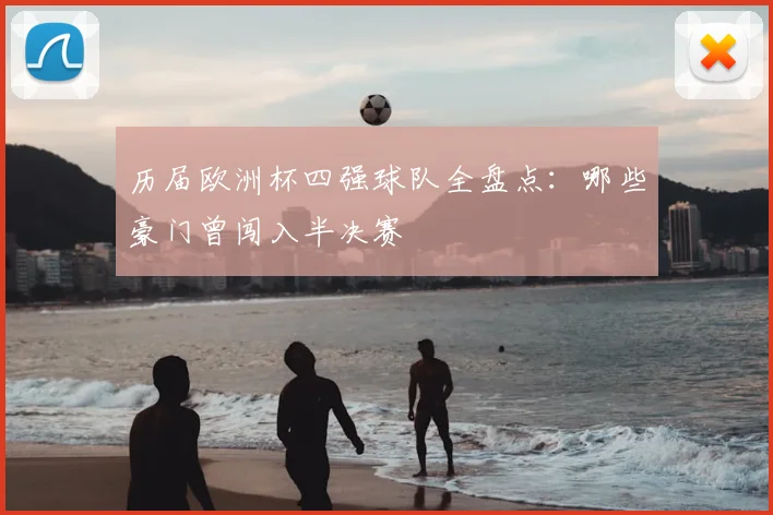 历届欧洲杯四强球队全盘点：哪些豪门曾闯入半决赛