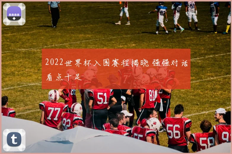 2022世界杯入围赛程揭晓 强强对话看点十足