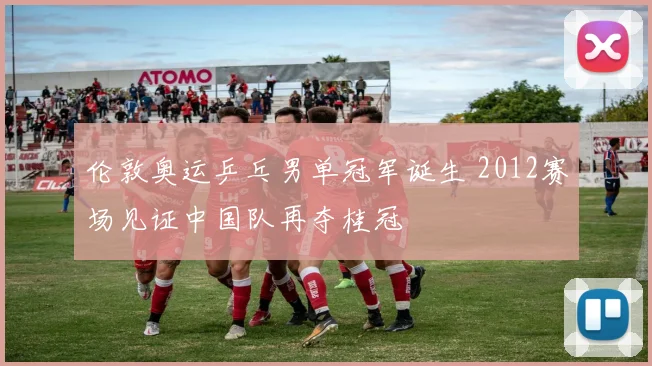 伦敦奥运乒乓男单冠军诞生 2012赛场见证中国队再夺桂冠