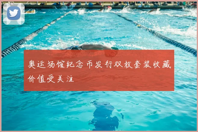 奥运场馆纪念币发行双枚套装收藏价值受关注