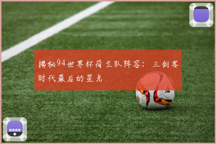 揭秘94世界杯荷兰队阵容：三剑客时代最后的星光